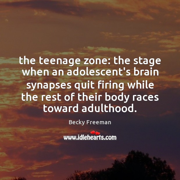 The teenage zone: the stage when an adolescent’s brain synapses quit firing Becky Freeman Picture Quote