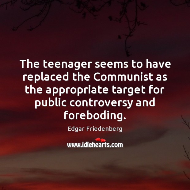 The teenager seems to have replaced the Communist as the appropriate target Edgar Friedenberg Picture Quote