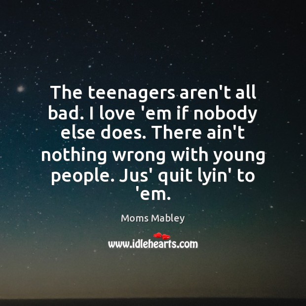 The teenagers aren’t all bad. I love ’em if nobody else does. Moms Mabley Picture Quote