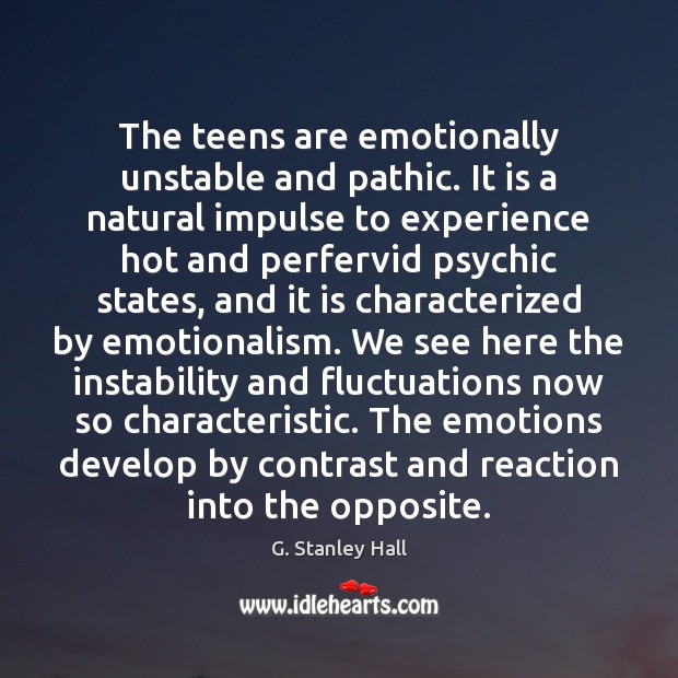 The teens are emotionally unstable and pathic. It is a natural impulse G. Stanley Hall Picture Quote