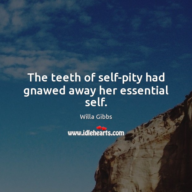 The teeth of self-pity had gnawed away her essential self. Willa Gibbs Picture Quote