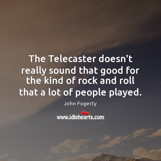 The Telecaster doesn’t really sound that good for the kind of rock John Fogerty Picture Quote