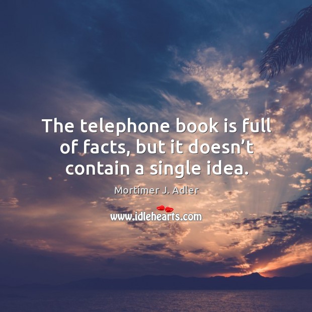 The telephone book is full of facts, but it doesn’t contain a single idea. Image