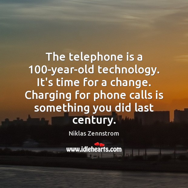 The telephone is a 100-year-old technology. It’s time for a change. Charging Niklas Zennstrom Picture Quote