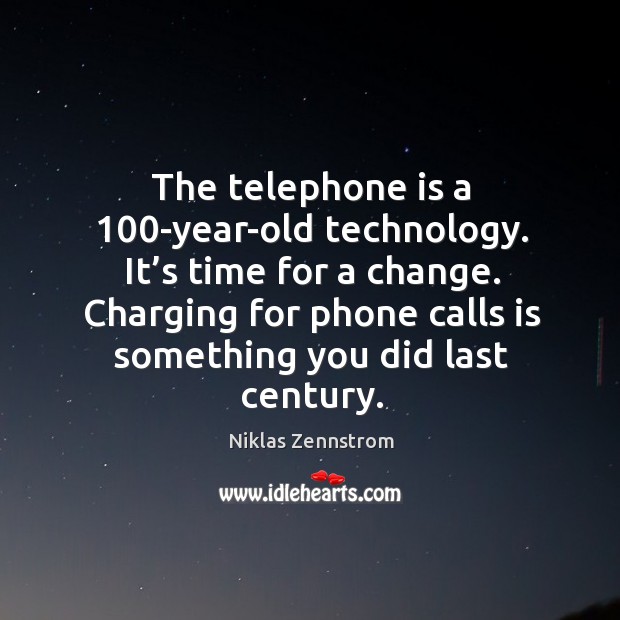 The telephone is a 100-year-old technology. It’s time for a change. Charging for phone calls is something you did last century. Image