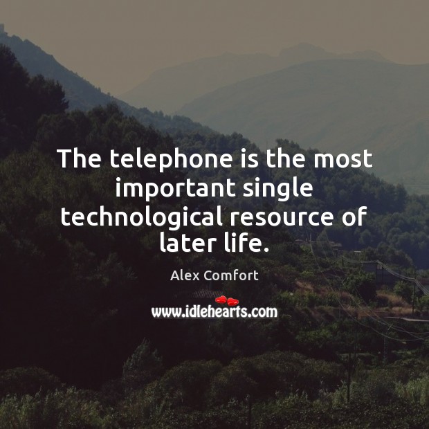 The telephone is the most important single technological resource of later life. Alex Comfort Picture Quote