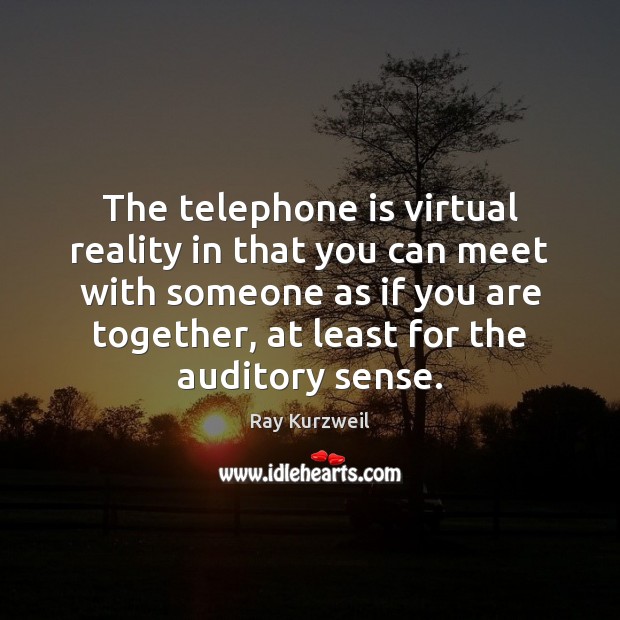 The telephone is virtual reality in that you can meet with someone Image