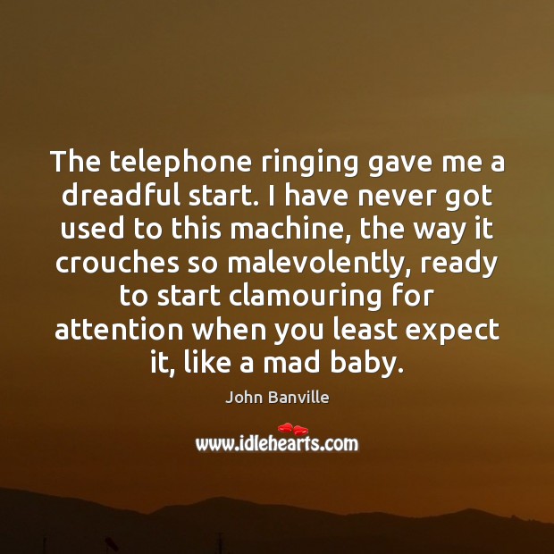 The telephone ringing gave me a dreadful start. I have never got John Banville Picture Quote