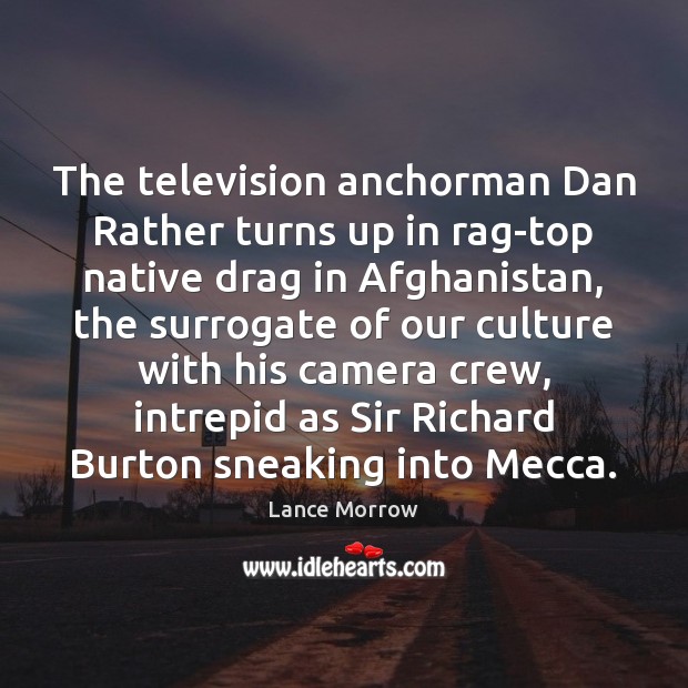 The television anchorman Dan Rather turns up in rag-top native drag in Lance Morrow Picture Quote