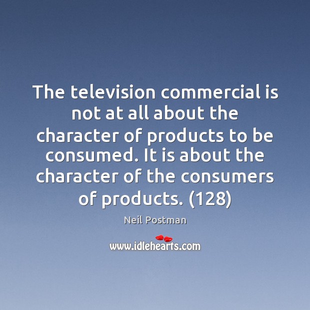 The television commercial is not at all about the character of products Neil Postman Picture Quote