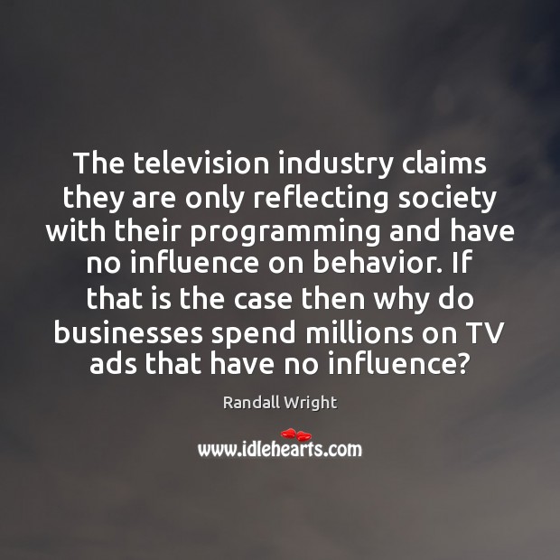 The television industry claims they are only reflecting society with their programming Randall Wright Picture Quote