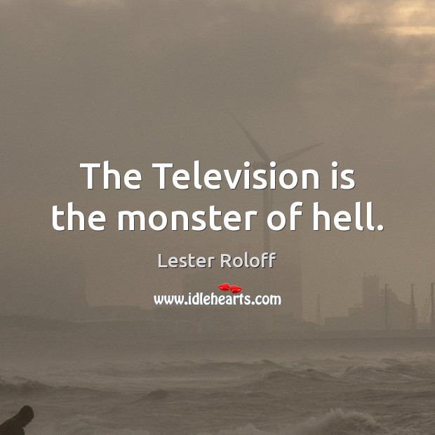The Television is the monster of hell. Lester Roloff Picture Quote