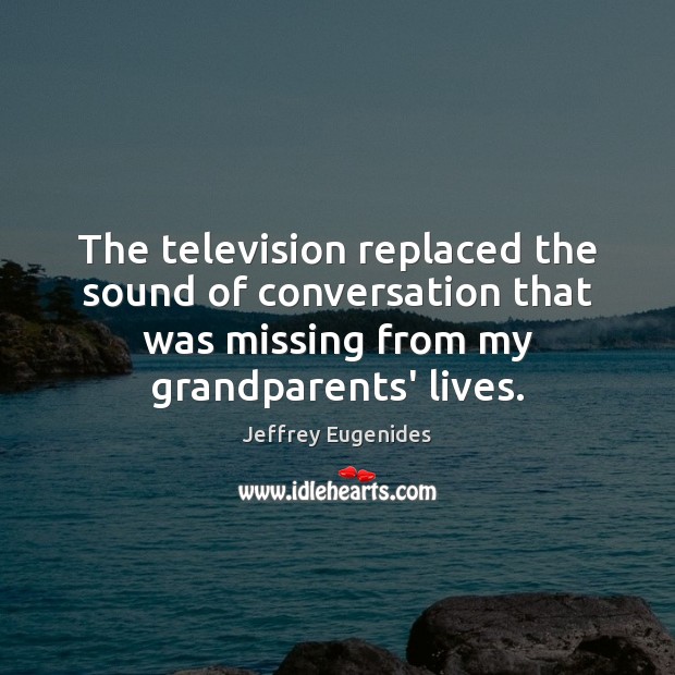 The television replaced the sound of conversation that was missing from my Image