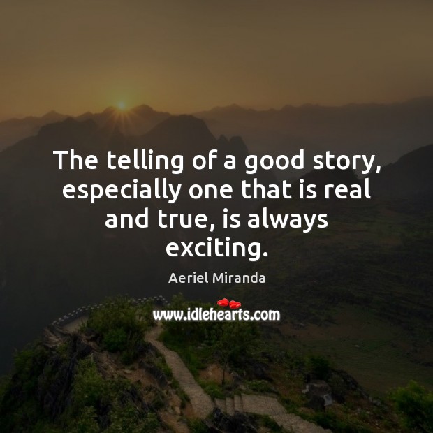 The telling of a good story, especially one that is real and true, is always exciting. Aeriel Miranda Picture Quote