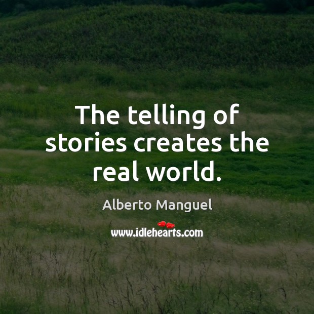 The telling of stories creates the real world. Image