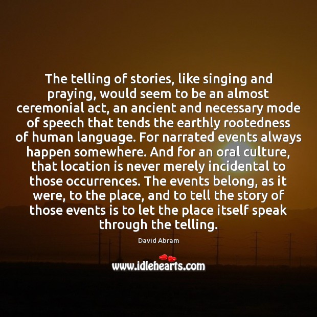 The telling of stories, like singing and praying, would seem to be David Abram Picture Quote