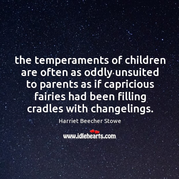 The temperaments of children are often as oddly unsuited to parents as Harriet Beecher Stowe Picture Quote