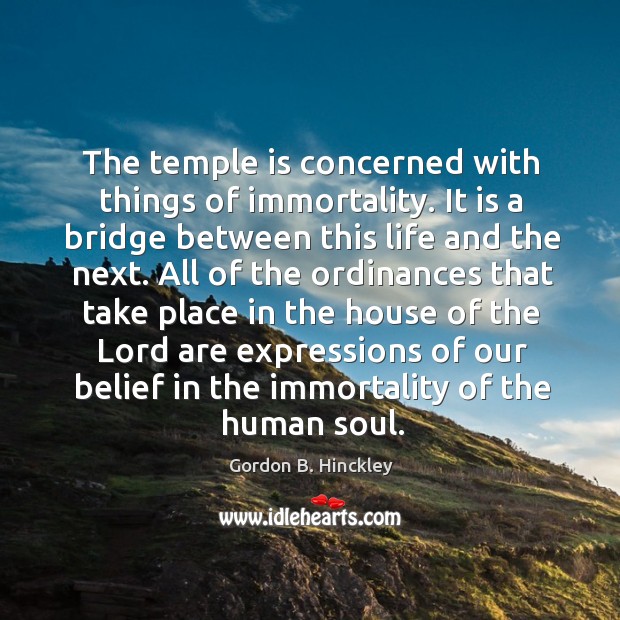 The temple is concerned with things of immortality. It is a bridge Gordon B. Hinckley Picture Quote