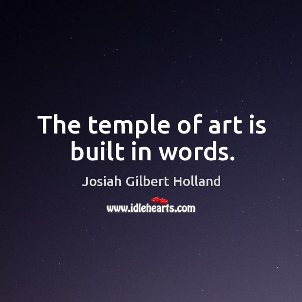 The temple of art is built in words. Josiah Gilbert Holland Picture Quote