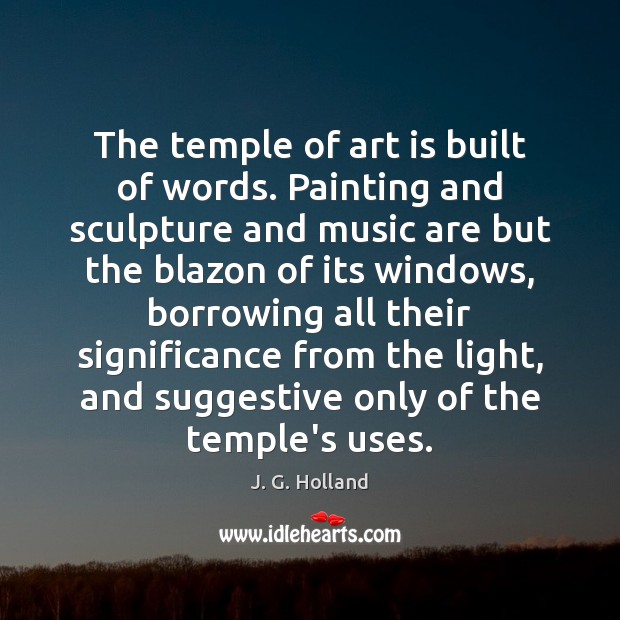 The temple of art is built of words. Painting and sculpture and J. G. Holland Picture Quote