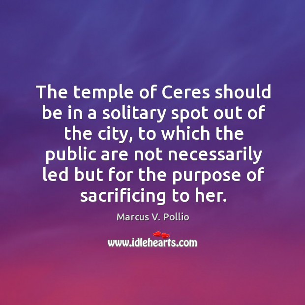 The temple of ceres should be in a solitary spot out of the city Marcus V. Pollio Picture Quote