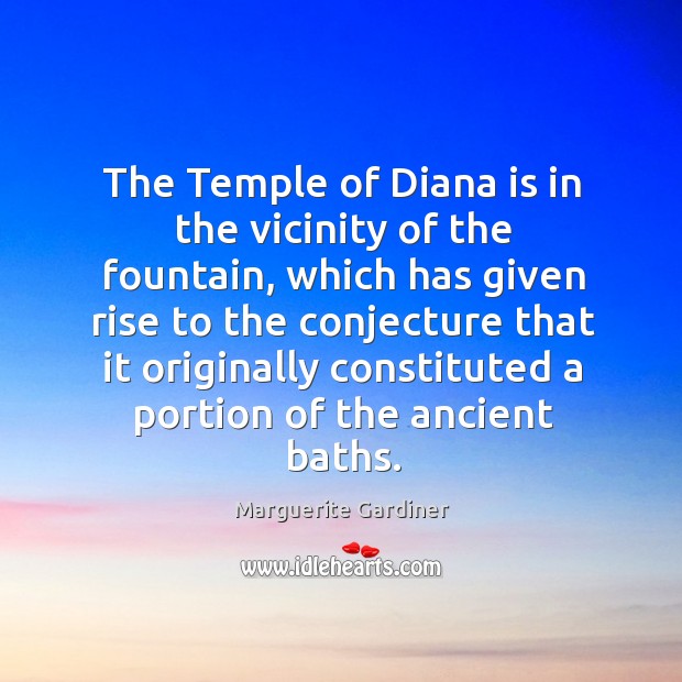 The temple of diana is in the vicinity of the fountain, which has given rise to the conjecture 