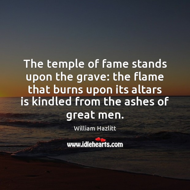 The temple of fame stands upon the grave: the flame that burns William Hazlitt Picture Quote