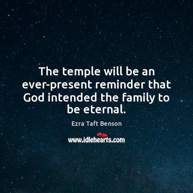 The temple will be an ever-present reminder that God intended the family to be eternal. Ezra Taft Benson Picture Quote