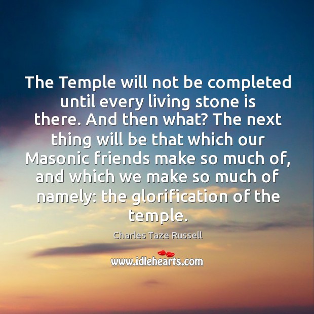 The temple will not be completed until every living stone is there. And then what? Charles Taze Russell Picture Quote
