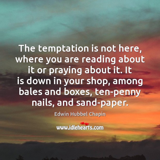 The temptation is not here, where you are reading about it or Edwin Hubbel Chapin Picture Quote