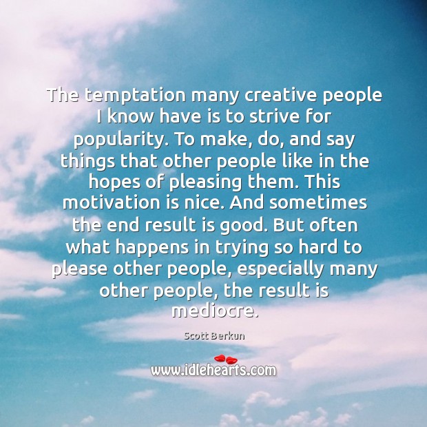 The temptation many creative people I know have is to strive for Image