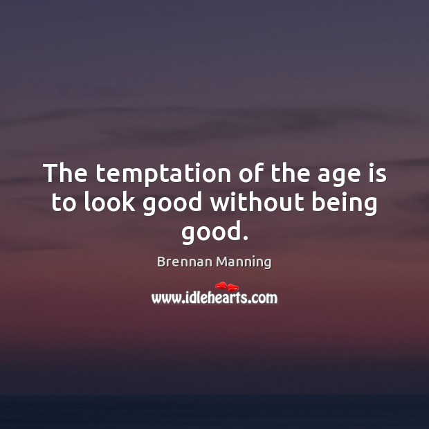 The temptation of the age is to look good without being good. Image