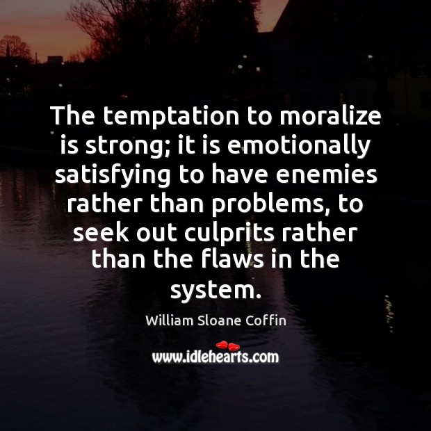 The temptation to moralize is strong; it is emotionally satisfying to have William Sloane Coffin Picture Quote