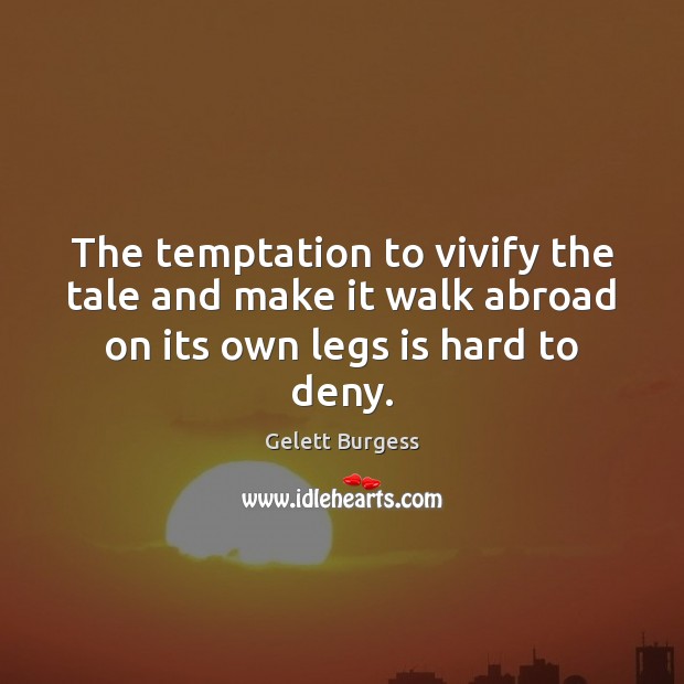 The temptation to vivify the tale and make it walk abroad on its own legs is hard to deny. Gelett Burgess Picture Quote