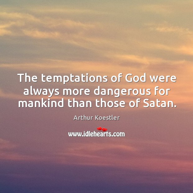 The temptations of God were always more dangerous for mankind than those of Satan. Arthur Koestler Picture Quote