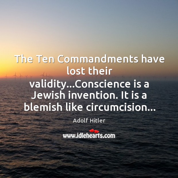 The Ten Commandments have lost their validity…Conscience is a Jewish invention. Adolf Hitler Picture Quote