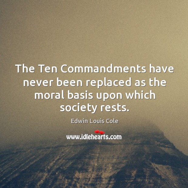 The ten commandments have never been replaced as the moral basis upon which society rests. Edwin Louis Cole Picture Quote