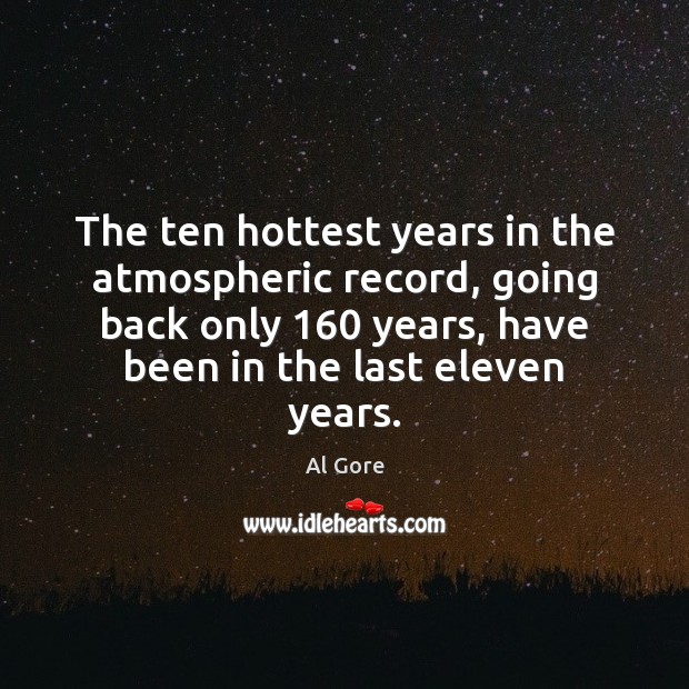 The ten hottest years in the atmospheric record, going back only 160 years, Al Gore Picture Quote