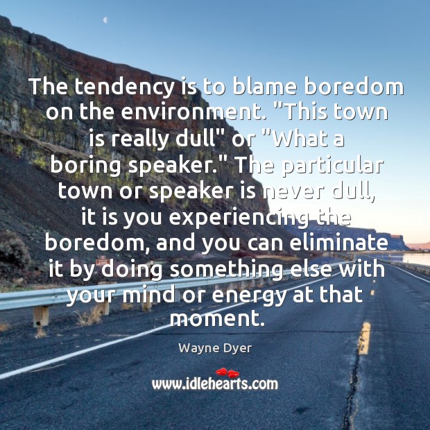 The tendency is to blame boredom on the environment. “This town is Wayne Dyer Picture Quote