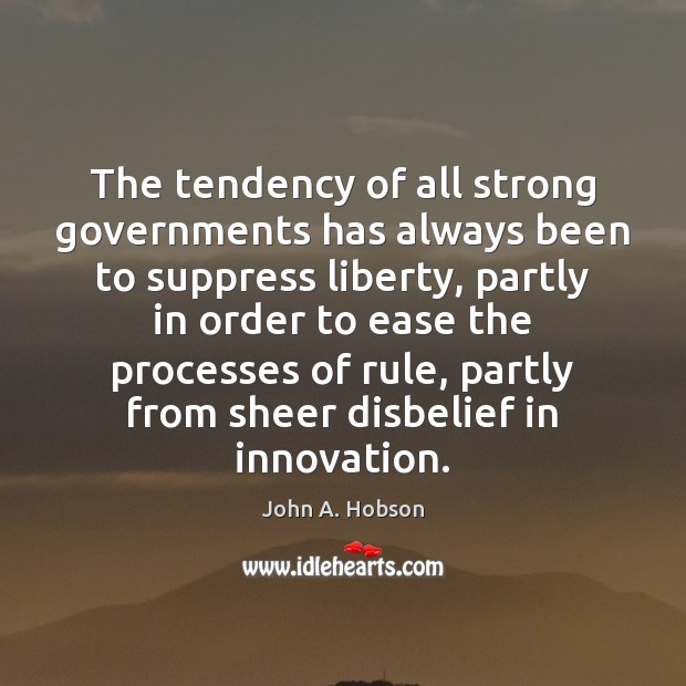 The tendency of all strong governments has always been to suppress liberty, John A. Hobson Picture Quote