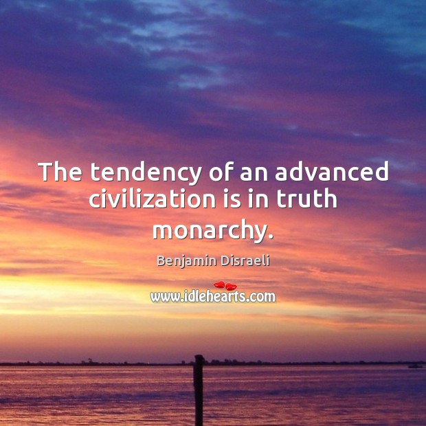 The tendency of an advanced civilization is in truth monarchy. Benjamin Disraeli Picture Quote