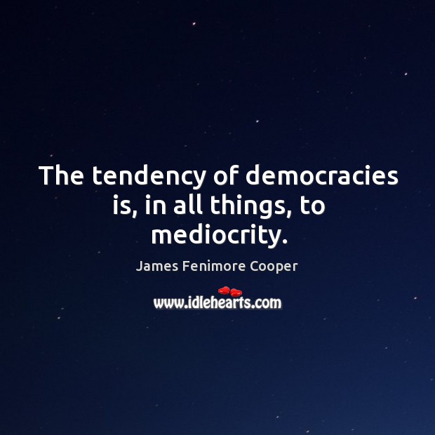 The tendency of democracies is, in all things, to mediocrity. James Fenimore Cooper Picture Quote