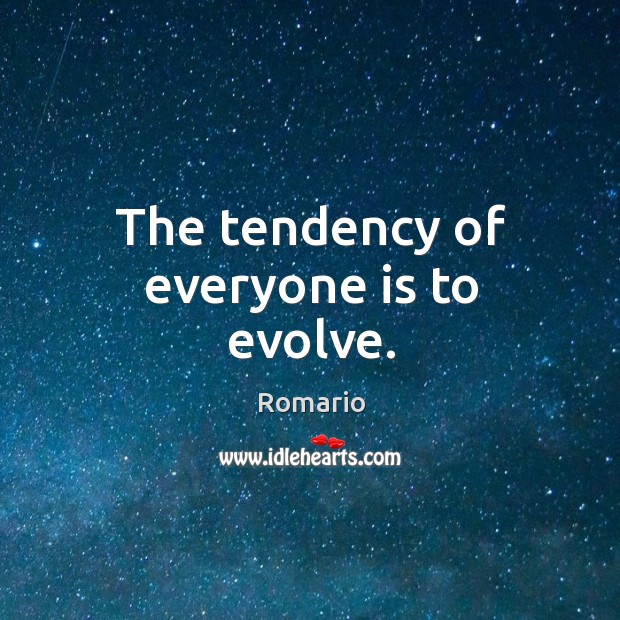 The tendency of everyone is to evolve. Romario Picture Quote