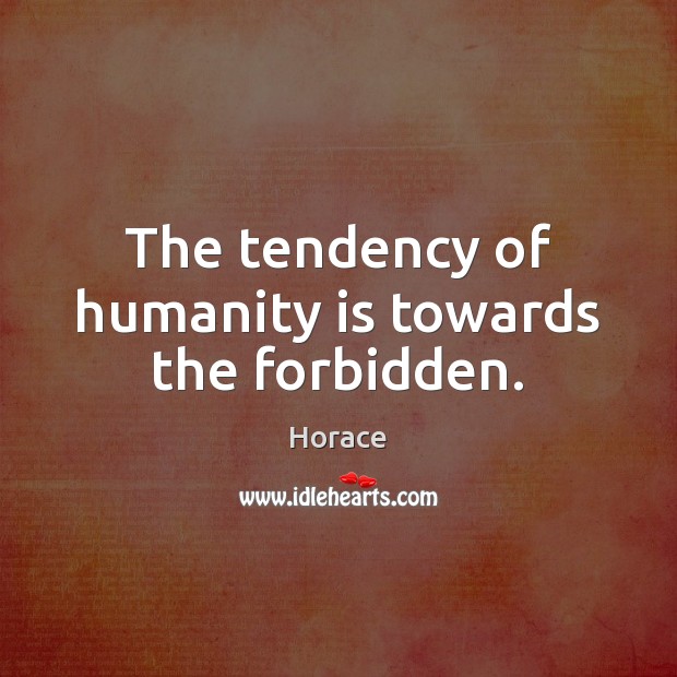The tendency of humanity is towards the forbidden. Horace Picture Quote