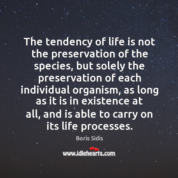 The tendency of life is not the preservation of the species, but Boris Sidis Picture Quote