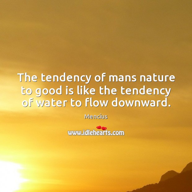 The tendency of mans nature to good is like the tendency of water to flow downward. Mencius Picture Quote
