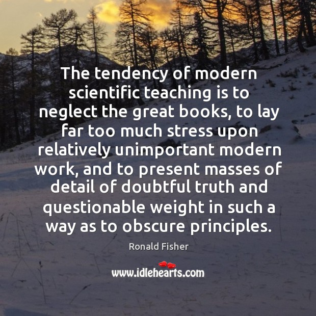 The tendency of modern scientific teaching is to neglect the great books, to lay far too much Image