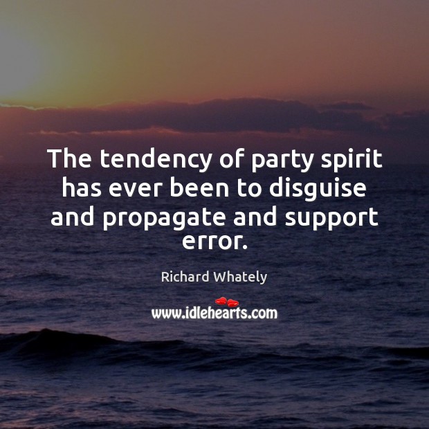 The tendency of party spirit has ever been to disguise and propagate and support error. Richard Whately Picture Quote