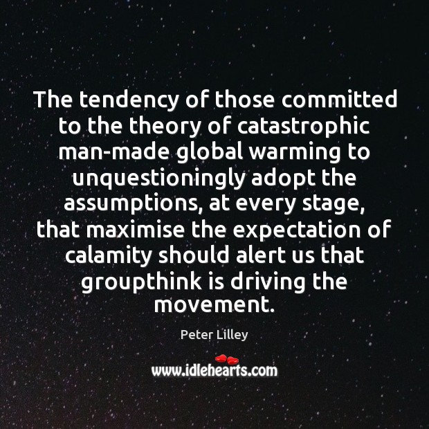 The tendency of those committed to the theory of catastrophic man-made global Peter Lilley Picture Quote