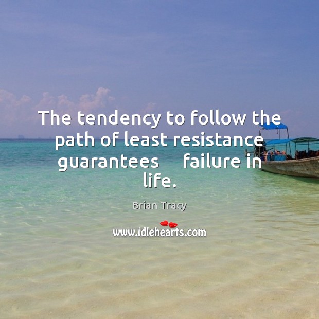 The tendency to follow the path of least resistance guarantees     failure in life. Brian Tracy Picture Quote